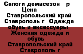 Сапоги демисезон 35р. › Цена ­ 1 200 - Ставропольский край, Ставрополь г. Одежда, обувь и аксессуары » Женская одежда и обувь   . Ставропольский край,Ставрополь г.